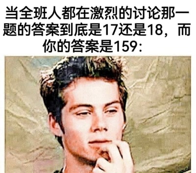 图片上方为文字描述：“当全班人都在激烈的讨论那一题的答案到底是17还是18，而你的答案是159：”，下方是一张真人照片。照片中人物头发微卷，手托下巴，眼神侧视，表情显得若有所思，整体营造出一种因自己答案与他人截然不同而产生的微妙、略带尴尬的氛围，通过强烈的数字对比（17/18 vs 159）制造出搞笑效果。