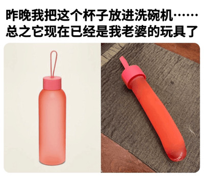 这是一张左右分栏的静态对比搞笑图，左侧展示了一个原本的粉色磨砂塑料水杯，杯身呈常规的圆柱形，搭配粉色带挂绳的杯盖，是正常的日常饮水容器；右侧则是经过洗碗机清洗后严重变形的同款杯子，在洗碗机的高温环境下，杯身被拉长、弯曲，加上粉色的杯盖，外形变得酷似成人情趣玩具。图片上方配有文字“昨晚我把这个杯子放进洗碗机……总之它现在已经是我老婆的玩具了”，用幽默调侃的语气，讲述了生活中一个意外又好笑的小插曲，通过强烈的外形反差制造出荒诞搞笑的效果。
