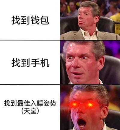 这是一张由三格画面组成的连环表情包，以WWE老板文斯·麦克马洪的不同表情为素材，对应三种日常场景的快乐层级：第一格“找到钱包”，人物表情平淡，仅表现出找到物品后的放松；第二格“找到手机”，人物表情变得惊喜，眼睛瞪大嘴巴张开，体现出找到重要物品的开心；第三格“找到最佳入睡姿势（天堂）”，人物眼睛被添加了红色发光特效，嘴巴大张，夸张地表现出找到舒服睡觉姿势时的极致满足感，用递进的情绪反差调侃了当代人对舒适睡眠的看重，十分贴合日常共鸣。