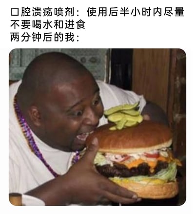 这是一张反差感拉满的搞笑梗图，上方的文字标注了口腔溃疡喷剂的使用注意事项——使用后半小时内尽量不要喝水和进食，而下方的配图则是“两分钟后的我”：一名黑人男子满脸兴奋，眼睛瞪大，双手捧着一个比脸还大的巨型汉堡，正迫不及待地要咬下去。这张图用夸张的画面和文字的反差，生动地还原了很多人明明知道要遵守医嘱或使用说明，却因为嘴馋管不住自己的真实日常，充满了搞笑的生活气息，很容易引发有类似经历的人的共鸣。