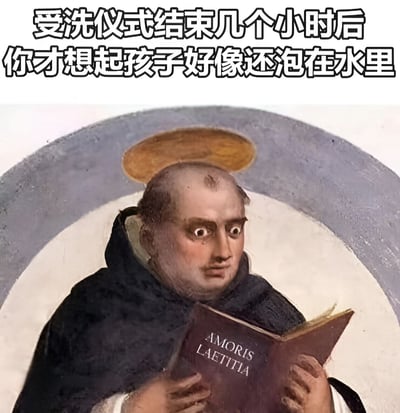 图片上方有文字“受洗仪式结束几个小时后 你才想起孩子好像还泡在水里”，下方是一幅宗教风格的绘画，画中一位戴着光环的神父正捧着一本名为“AMORIS LAETITIA”的书阅读，表情看起来十分震惊和慌张。这是一张通过将幽默文字与古典宗教绘画结合创作的搞笑梗图，通过神父忘记受洗孩子还在水里的夸张情节制造喜剧效果。