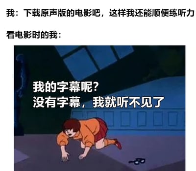 这是一张幽默自嘲类梗图，上方文字描述了"我"想要下载原声版电影来练习听力的初衷，下方则展示了实际看电影时的真实状态。图中使用了一个动画截图，画面中一个女孩惊恐地跪在地上摸索掉落的眼镜，配合文字"我的字幕呢？没有字幕，我就听不见了"，形成了强烈的反差幽默，讽刺了人们想要通过看原声电影学习外语却实际上离不开字幕的普遍现象。