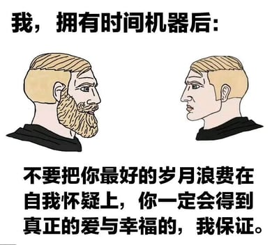 这是一张卡通风格的图文混排梗图，画面上方有文字“我，拥有时间机器后：”，中间是两个面对面的男性卡通人物——左侧为有胡子的“未来的我”，右侧为无胡子的“过去的我”，下方配有文字“不要把你最好的岁月浪费在自我怀疑上，你一定会得到真正的爱与幸福的，我保证。”。整体通过时间机器的设定，展现未来的自己对过去自我的鼓励与安慰，传递温暖治愈的励志主题。