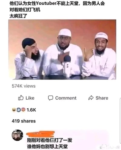 这是一张社交媒体截图，上方是一段国外视频的截图，画面中有三位穆斯林装扮的男性博主，配文指出他们发表了荒谬言论：认为女性Youtuber不能上天堂，理由是男人会对着她们打飞机，并标注“太疯狂了”。视频数据显示该内容有574K的观看量、1.6K的相关表情反馈以及419次分享。下方是一位国内网友的评论，内容为“刚刚对着他仨打了一发 谁他妈也别想上天堂”，以戏谑、反讽的方式回怼了视频中博主的极端且荒谬的观点，用他们的逻辑反过来反驳，制造出搞笑的吐槽效果。
