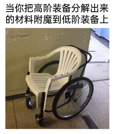 这是一张顶配底文的趣味梗图，顶部的配文为“当你把高阶装备分解出来的材料附魔到低阶装备上”，配图内容是一台DIY制作的简易轮椅，主体使用廉价常见的白色塑料休闲靠背椅，搭配轮椅的大尺寸车轮和前方的万向小轮组装而成，整体成品具备轮椅的功能，但材质搭配十分违和，借用游戏中分解高阶装备获得材料给低阶装备附魔的设定，调侃这种用优质部件改造基础廉价物品、资源搭配错位的搞笑行为。