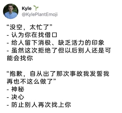 这是一张来自X（原Twitter）平台的社交媒体截图，用户Kyle（@KylePlantEmoji）分享了两种不同的拒绝话术及其带来的社交效果：第一种是常规的“没空，太忙了”，对应的效果是会被他人认为在找借口，留下消极、缺乏活力的印象，但后续仍可能被人求助；第二种是带有神秘色彩的“抱歉，自从出了那次事故我发誓我再也不这么做了”，对应的效果是显得神秘且有决心，还能从根源上防止别人再次向自己提出相关请求，用幽默调侃的方式展现了不同沟通方式带来的社交差异，为人们提供了另类的社交拒绝思路。