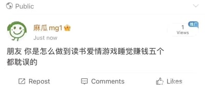 这是一张公开的社交媒体平台动态截图，顶部左上角标注“Public”，发布者昵称是“麻瓜mg1”，昵称旁带有皇冠标识，发布时间显示为“Just now”。动态的核心内容是一句扎心的调侃：“朋友 你是怎么做到读书爱情游戏睡觉赚钱五个都耽误的”，精准戳中了部分人在生活各领域都未能做好的焦虑状态，用自嘲式的吐槽引发大众共鸣。动态右上角带有“推广”标识，当前浏览量为1次，界面下方配有Repost（转发）、Comments（评论）、Likes（点赞）三个功能按钮，整体是典型的社交平台用户动态界面风格。针对这句提问，出现这种情况通常是因为缺乏明确的目标规划与高效的时间管理能力，在不同事项间摇摆不定，既没能为读书、赚钱这类需要长期投入的事付出足够专注，也没能在游戏、睡觉这类放松事项中获得满足感，同时在经营感情时也缺乏精力投入，最终导致每个方面都没有做好。