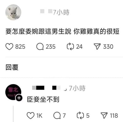 这是一张来自社交平台的截图，内容分为上下两个部分。上方是一位用户发布的提问，内容为“要怎么委婉跟这男生说 你鸡鸡真的很短”，该提问附带一个卡通猫咪头像，发布时间显示为7小时前，收获了825个点赞、235条评论、24次转发和330次收藏，可见该问题引发了不少网友的关注。下方是一条针对该提问的高赞回复，回复用户的头像带有“靠北 Kou B”的字样，发布时间同样为7小时前，回复内容为“臣妾坐不到”，这条回复用一种委婉又带有调侃的方式，暗示了男生生殖器短小导致无法完成正常亲密接触的情况，既回应了提问者想要委婉表达的需求，又用幽默的方式化解了尴尬，因此获得了1000个点赞、7条评论、5次转发和118次收藏，属于典型的网络神回复。