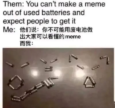 这是一个充满创意的反套路meme，上方通过中英文对照的文字呈现他人的质疑：“你不可能用废电池做出大家能看懂的meme”，而作者用废电池精心拼摆出了日语ACG圈中代表成人美少女游戏的“エロゲー”字样，熟悉该亚文化梗的受众能够立刻理解这个meme的含义，既回应了质疑，又利用亚文化符号制造了趣味性，展现了巧妙的创意。