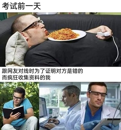 这是一张上下对比的网络梗图，上半部分配文“考试前一天”，呈现了一名男子躺在沙发上，肚子上放着一盘意面，手持游戏手柄，神态慵懒放松，完全没有为考试做准备的躺平状态；下半部分配文“跟网友对线时为了证明对方是错的而疯狂收集资料的我”，由三张图片组成，分别是男子认真阅读书籍、在电脑前操作设备查阅资料、戴着护目镜专注查看平板的画面，展现出极度认真、全力搜集证据的状态。整幅图通过强烈的状态反差，精准调侃了当代人在面对考试时的消极懈怠，与在网络争论中却投入全部精力的日常状态，引发网友共鸣。