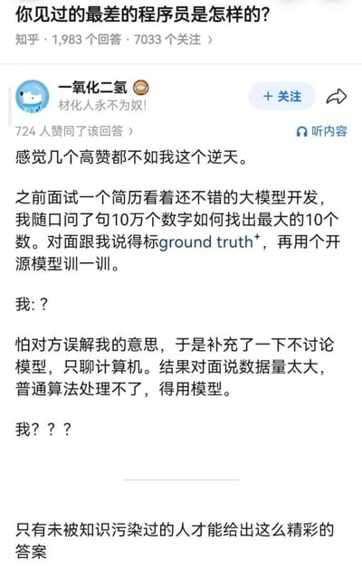 这是一张知乎社区的回答截图，对应的问题为“你见过的最差的程序员是怎样的”，答主“一氧化二氢”分享了自己面试大模型开发岗位求职者的经历：面试时答主询问对方如何从10万个数字里找出最大的10个数，求职者先是提出要标注ground truth再用开源模型训练，答主补充说明无需讨论模型、只谈计算机相关方法后，求职者又表示数据量太大普通算法无法处理，必须用模型解决，答主先后两次发出疑惑，最后调侃称只有未被知识污染的人才能给出这么精彩的答案，内容讽刺了部分技术从业者过度依赖大模型、基础能力不足的现象，充满搞笑吐槽的效果。