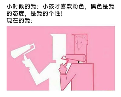 这是一幅用来调侃成长中审美变化的图文梗图，上方文字部分呈现了“小时候的我”的审美态度，认为粉色是小孩的喜好，黑色才是彰显个性的选择；下方的卡通图则展现了“现在的我”的状态：一个卡通人物手持滚筒刷，正将自己和周围的一切都涂成粉色，人物的神态满足享受，影子的白色轮廓和粉色的身体形成对比，生动地表现出长大后的“我”完全沉迷粉色，和小时候的态度形成强烈反差，用幽默自嘲的方式引发人们对成长过程中审美喜好转变的共鸣。