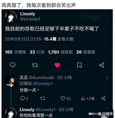 这是一张带有搞笑互动内容的社交媒体截图，截图顶部配有发布者的感慨“我真服了，我每次看到都会笑出声”。截图主体是类似X平台（原推特）的社交平台上的用户对话：用户Linsoly发布推文称“我目前的存款已经足够下半辈子不吃不喝了”，这句话实际是反讽自己存款极少，只有完全不消费才能支撑下半辈子；用户三三看到后回复“分我一点。”，显然没有理解原句的反讽含义，随后Linsoly回怼“你他妈看清楚一点”，通过这种对话反差制造出荒诞搞笑的效果，精准戳中当代人存款窘迫的共鸣点，因此被网友传播。