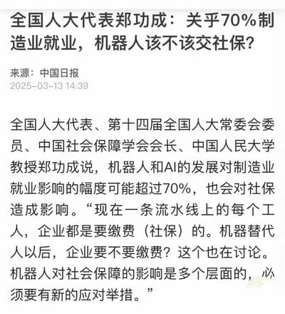 全国人大代表郑功成提出，机器人与AI的发展将影响超70%的制造业就业岗位，同时也会对现有社保体系带来多层面冲击。当前企业需为流水线工人缴纳社保，而当机器人替代人工后，企业是否需要为机器人缴纳社保成为新的讨论焦点，相关影响需要新的应对举措。