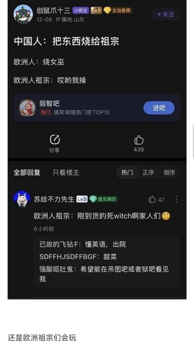 这是一张来自百度贴吧“弱智吧”的社交媒体截图，楼主“创鼠爪十三”通过对比中国人传统烧祭品供奉祖宗的行为，与欧洲历史上烧女巫的行为，用“欧洲人祖宗：哎哟我操”的吐槽制造强烈反差，形成搞笑效果；评论区用户“苏给不力先生”进一步延伸玩梗，调侃欧洲人祖宗收到的是被烧死的女巫，搭配表情让笑点升级，其他用户也在评论区互动。该帖子获得了439个点赞，属于利用中西方文化与历史差异创作的搞笑段子，符合弱智吧作为搞笑领域热门吧的内容风格。