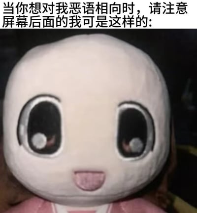 这是一张网络梗图，采用顶配底文图的格式。上方文字写道："当你想对我恶语相向时，请注意屏幕后面的我可是这样的:"，下方是一个特写镜头的卡通毛绒玩具。这个玩具有着超大的头部、不成比例的大眼睛和一个可爱的微笑表情，整体呈现出非常萌的视觉效果。图片通过可爱的毛绒玩具形象，幽默地表达了在网络交流中，屏幕另一端可能是一个可爱无辜的人，希望以此化解潜在的网络冲突或负面言论。