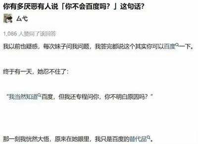 这是一张社交媒体截图，内容围绕“你不会百度吗？”这句话展开。图中先以提问“你有多厌恶有人说「你不会百度吗？」这句话？”引发共鸣，随后展示了用户“厶弋”获得1086人赞同的回答。回答讲述了自己曾习惯性让问问题的人“百度一下”，直到被对方反问“我当然知道百度，但我还专程问你，你不明白原因吗？”，才恍然大悟自己被当作百度替代品的故事。该内容通过生活化的 anecdote 揭示了社交中“提问”不仅是获取信息，更是寻求情感连接的深层需求，具有较强的共鸣感和话题性。