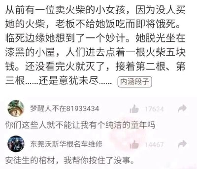 这是一张来自已下架平台“内涵段子”的社交媒体截图，属于图文混排形式。截图上方是一段改编自安徒生经典童话《卖火柴的小女孩》的内涵段子，将原作中在圣诞夜濒临饿死的凄惨小女孩，改编为通过脱光坐在漆黑小屋，让他人花钱点火柴看自己的低俗牟利者，利用暗示性的描述制造荒诞的笑点，颠覆了原作的凄惨基调。段子右下角标注有“内涵段子”的水印。截图下方是两条高赞网友评论，第一条用户“梦醒人不在81933434”吐槽该段子毁了自己对原作的美好记忆，希望能保留纯洁的童年印象，该评论获得17634个赞；第二条用户“东莞沃斯华根名车维修”用调侃的语气表示，这个离谱的改编足以让原作作者安徒生“气得活过来”，自己帮着按住棺材不让其出来，该评论获得14467个赞。整个截图通过改编童话和网友吐槽的结合，营造出搞笑荒诞的氛围。