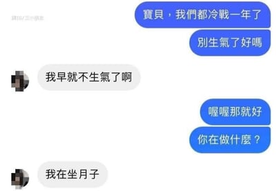 一张聊天记录截图，蓝色气泡方说“宝贝，我们都冷战一年了 别生气了好吗”，白色气泡方回复“我早就不生气了啊”，蓝色方接着问“喔喔那就好 你在做什么？”，白色方回答“我在坐月子”。通过长时间冷战后的意外回复制造幽默效果，暗示在冷战期间怀孕生子。