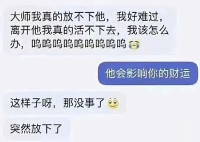 这是一张聊天记录风格的梗图，展示了一个人向大师哭诉放不下感情，称离开对方就活不下去，情绪激动（配哭泣表情）。大师回复“他会影响你的财运”后，此人立刻转变态度，回复“这样子呀，那没事了 😊 突然放下了”，形成强烈的情绪反转，用幽默的方式调侃人们在情感与财运之间的现实选择。