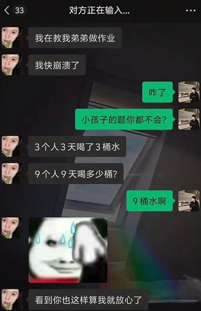 这是一段微信风格的聊天记录截图，左侧用户表示自己在教弟弟做作业快要崩溃，随后抛出一道数学陷阱题：“3个人3天喝了3桶水，9个人9天喝多少桶？”，右侧用户不假思索回答“9桶水啊”，紧接着左侧用户发送了一张流汗扶额的熊猫头表情包，并说道“看到你也这样算我就放心了”。这道题的正确答案是27桶，两人都落入了题目陷阱，用这种反差感制造出搞笑效果，戳中不少人被这类看似简单实则有坑的数学题难住的共鸣。