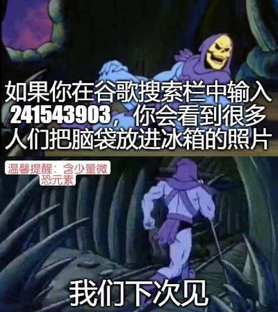 这是一张上下分屏的整蛊梗图，改编自动画《宇宙巨人希曼》的画面：上半部分展示咧嘴笑着的骷髅王面向观看者，配文表示在谷歌搜索框输入数字241543903，就能看到很多人们把脑袋放进冰箱的照片，还附带了“含少量微恐元素”的温馨提醒；下半部分展示骷髅王背向镜头走开的画面，配文“我们下次见”，属于诱导他人搜索的整蛊内容。