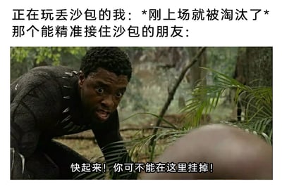 这是一张结合文字与影视截图的搞笑梗图，通过强烈的反差感制造幽默效果。上方文字分为两部分，第一部分描述自己在丢沙包游戏中的狼狈处境：“正在玩丢沙包的我：*刚上场就被淘汰了*”，第二部分引出游戏里的强者：“那个能精准接住沙包的朋友：”。下方是漫威电影《黑豹》的影视截图，画面里黑豹表情焦急，双眼瞪大、嘴巴张开，身体前倾呈半蹲姿态，配文“快起来！你可不能在这里挂掉！”。梗图将游戏里的“被淘汰”夸张成影视场景里的“挂掉”，用黑豹急切救助同伴的紧张神态，来调侃实力强劲的朋友看到自己快速出局时的反应，把日常游戏的小事用影视化的夸张方式呈现，形成强烈的反差笑点，让熟悉原影视场景的观众更能体会到错位的幽默。