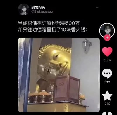 这是一张竖屏的抖音类短视频平台截图，左上角是发布者账号“别发狗头（@Biefagoutou）”，发布者配文“当你跟佛祖许愿说想要500万却只往功德箱里扔了10块香火钱:”，下方配图是一尊金色佛像从供奉台侧面探出头，佛像的表情看起来嫌弃又无奈，完美对应配文所描述的场景，用幽默的方式讽刺那种只付出极少成本却妄想获得极高回报的贪心行为。截图右侧显示该内容的互动数据：点赞2.5万、评论899条、收藏716个，整体风格轻松搞笑，是典型的网络梗图创作。