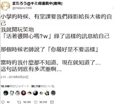 这是一张推特平台的社交媒体截图，博主@matarou1996分享了自己的一段成长感悟：小学时，有课程要求录视频给长大后的自己，博主当时开玩笑录下了「活着很开心吗？w」这句话，老师当时提醒他最好不要这么做，年少的他并不理解这句话的含义，直到长大后经历了生活的种种，才明白这句话背后承载的对生活的无力感与沉重感，字里行间满是对生活的无奈与唏嘘，引发网友的共鸣。
图中没有双关、谐音梗或暗示内容。