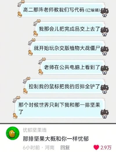 这是一张社交媒体截图，上半部分用六条浅蓝色聊天气泡讲述一段高二课堂回忆：发帖人在编程课上交完代码作业后，偷偷打开《杂交版植物大战僵尸》；老师通过公共电脑发现后，直接远程控制他的鼠标，把后排植物全部用铲子移除，最后场上只剩一排坚果墙。发帖人用“世界只剩下我和那一排坚果了”夸张表达当时的绝望和无助。下半部分是网友“忧郁坚果墙”的评论：“那排坚果大概和你一样忧郁”，既接住了发帖人的情绪，也利用坚果墙沉默、坚硬、被动挨打的游戏形象制造笑点。该评论获得2.9万赞，发布时间显示为6小时前，地点显示河南。