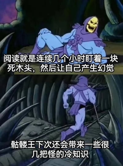 这是一张由上下两部分构成的连环梗图，素材源自经典动画《宇宙的巨人希曼》的骷髅王截图并进行二次创作。上半部分中，骷髅王斜躺着，咧嘴大笑表情戏谑，配文以夸张戏谑的方式调侃阅读行为：“阅读就是连续几个小时盯着一块死木头，然后让自己产生幻觉”，用幽默的比喻形容人沉浸在书本内容里的状态；下半部分是骷髅王手持拐杖快步跑开的画面，配文用接地气的口语化内容预告后续：“骷髅王下次还会带来一些很几把怪的冷知识”，整体风格无厘头搞笑，借助经典动画角色的反差感制造趣味，适合在社交平台传播趣味内容。