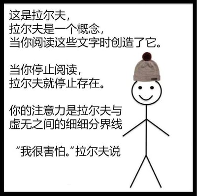 这是一张图文混排的静态正方形单图，画面右侧是一个戴着浅棕色带绒球针织帽的微笑简笔画小人，左侧配有一段围绕这个名为拉尔夫的角色的文字设定。文字内容为：“这是拉尔夫，拉尔夫是一个概念，当你阅读这些文字时创造了它。当你停止阅读，拉尔夫就停止存在。你的注意力是拉尔夫与虚无之间的细细分界线‘我很害怕。’拉尔夫说”。这张图以带有存在主义哲思的设定，构建了一个完全依赖观察者注意力才能“存在”的角色，通过角色的“害怕”表述，制造出一种荒诞又微妙的共情感，让观察者在阅读时产生一种对这个临时“存在”的角色的在意，没有双关、谐音梗或暗示内容。