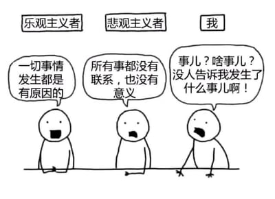 这张图片用简单的手绘漫画展现了三种对待世界的心态：乐观主义者、悲观主义者，以及'我'（一种对信息完全不了解的“懵逼型”角色）。对话分别展现了乐观、悲观和迷茫三种心态的幽默反差，戳中了现代人对信息过载或社交圈缺席的无奈。最后的“我”形象和台词具有强烈的梗图气质，非常适合自嘲用。

图中最后角色的“事儿？啥事儿？”、以及激发的迷茫感带有一定搞笑和讽刺色彩，适合表达对流行议题、集体关注焦虑的调侃和吐槽。

没有明显双关或谐音，但“事儿？啥事儿？”在口语中有可爱、自黑的网络表达氛围。
