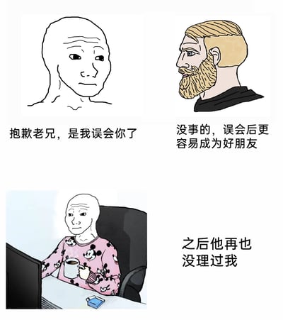 这是一张基于西方经典网络迷因Wojak与Chad创作的连环图文漫画，共分为三个画面。第一个画面中，代表社恐敏感群体的光头Wojak带着愧疚的神情，向对方道歉：“抱歉老兄，是我误会你了”；第二个画面里，代表自信受欢迎群体的金发络腮胡Chad温和回应，称“没事的，误会后更容易成为好朋友”；第三个画面则是Wojak穿着印有米奇图案的粉色睡衣，落寞地坐在电脑椅上，配文“之后他再也没理过我”。整幅图通过前后反差，讽刺了现实人际关系中看似化解误会、达成和解，但实际关系并未真正拉近，甚至走向疏远的尴尬社交场景，利用两个经典迷因形象的特质放大了这种社恐人群的真实心境。