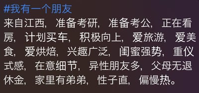 这是一张纯文字梗图，背景为深色，顶部以蓝色字体显示话题标签“#我有一个朋友”，下方用白色文字罗列了一系列特征：来自江西，同时准备考研、考公，正在看房、计划买车，性格积极向上，爱好旅游、美食、烘焙等，兴趣广泛，还有闺蜜强势、重仪式感、异性朋友多、父母无退休金、家里有弟弟、性子直且偏慢热等细节。

图中“我有一个朋友”是典型的网络话术，通常用于委婉地描述自己的情况，通过列举多重人生选择和生活状态，反映了当代年轻人在学业、职业、生活等多方面面临的压力与多元追求。