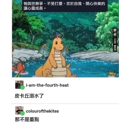 图片上方配有文字“牠與世無爭、不受打擾，忠於自我、開心快樂的讓心靈成長。”，营造快龙宁静平和的氛围。但实际画面中，橙色快龙静坐河边，头顶有蓝色宝可梦，身旁河水中黄色的皮卡丘正在挣扎溺水，远处还有红色宝可梦漂浮。下方模拟社交媒体评论：用户“i-am-the-fourth-heat”指出“皮卡丘溺水了”，用户“colourofthekites”回应“那不是重點”，通过文字与画面的强烈反差制造幽默效果，讽刺表面平和下对关键问题的忽视。