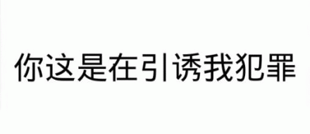 你这是在引诱我犯罪