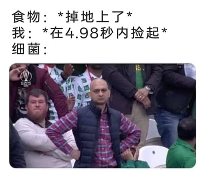 这是一张围绕生活中“五秒规则”创作的搞笑梗图，上方文字构建了一个场景：食物掉落在地上，“我”在4.98秒内就将食物快速捡起，下方的实拍图片中，一位光头大叔双手叉腰、面色不悦，这个形象被用来代表细菌，生动表现出细菌本想沾染食物，却因人类快速捡起食物而计划落空的无奈与不爽，用夸张的方式调侃了“五秒内捡食物就不会沾细菌”的趣味说法，充满生活笑点。