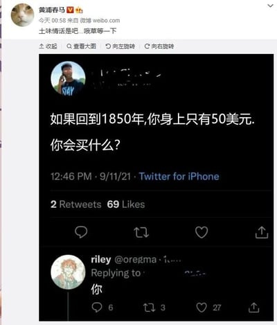 这是一张由微博截图和Twitter截图拼接而成的社交媒体内容截图，顶部是微博用户“黄浦春马”发布的内容，配文“土味情话是吧...哦草等一下”，直接点出下方内容的性质；下方是一张2021年9月11日的Twitter截图，其中有用户提出假设性问题“如果回到1850年，你身上只有50美元，你会买什么？”，用户riley回复“你”，通过这种方式将问题中的“买什么”替换为“买你”，形成直白的土味情话，用趣味的互动方式表达爱意，整体内容属于网络上流行的情感类趣味梗，被微博用户搬运分享，容易引发网友对土味情话的共鸣。若从现实角度回答这个问题，1850年的50美元购买力较强，可以购买一定的土地、生活物资，或者投资当时的潜力行业，比如早期的矿业、铁路相关领域。