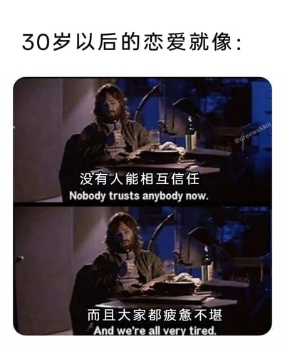 这是一张多图拼接的搞笑梗图，顶部配有文字“30岁以后的恋爱就像：”，下方是两张截取自电影《怪形》的剧照截图，为同一男性角色的画面，分别配上了“没有人能相互信任”“而且大家都疲惫不堪”的中文改编台词，对应画面里的英文原句。该梗图用电影中角色疲惫、充满猜忌的状态，调侃30岁之后的恋爱关系中，男女双方往往因为过往的感情经历，难以对彼此建立信任，同时在感情相处中都身心俱疲的普遍现状，以幽默的方式精准戳中当代大龄青年的婚恋痛点，容易引发群体共鸣。