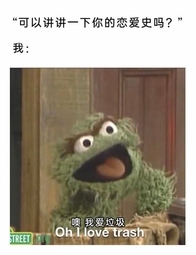 这是一张用于自嘲的搞笑表情包，图片上方配有提问文字“可以讲讲一下你的恋爱史吗？”，下方选用美国经典儿童节目《芝麻街》里的角色奥斯卡（垃圾桶怪兽）的夸张画面，该角色双眼圆睁、大张着嘴巴，同时配上台词“噢 我爱垃圾 Oh I love trash”，通过借用角色热爱垃圾的设定，以自嘲的方式调侃自己的恋爱史糟糕不堪或是没有恋爱经历，用反差感制造幽默效果，很适合用来回应关于恋爱史的提问，表达自己对恋爱史的负面自嘲情绪。