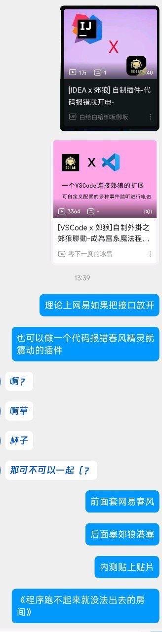 这是一张即时通讯软件的聊天记录截图，画面分为上下两部分：上方展示了两款程序员自制的整活插件，分别是IDEA与郊狼联动的「代码报错就电击」插件，以及VSCode连接郊狼的可自定义事件电击扩展；下方是用户间的聊天对话，有人脑洞大开提出若开放接口，可制作代码报错触发网易春风精灵震动的插件，随后进一步讨论将网易春风的震动设备与郊狼的电击设备结合，玩出「程序跑不起来就没法出去的房间」的恐怖密室梗，把程序员的代码报错痛点和情趣用品结合，充满搞笑的脑洞整活。
无特殊双关、谐音梗或暗示内容。