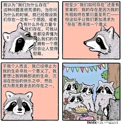 这是一组四格连环卡通漫画，以浣熊为角色展开关于存在意义的思考与选择。第一格中，一只浣熊侧头若有所思，提出“我们为什么存在”这一问题本身就很荒谬，认为该问题预设了存在必有原因，而自己无法理解这种预设带来的慰藉感；第二格中，浣熊继续阐述，指出“我们如何存在”有明确答案——源于祖先的繁衍，但这反而让生物更渴求存在的意义；第三格中，浣熊直视前方，平静地表示自己已停止追寻生命意义，只想让短暂的生命沉溺在世俗快乐中，最终成为无数逝去的存在之一；第四格则展示了浣熊们围坐在一起，面前摆放着蛋糕、礼物与酒水，上方挂着彩旗，正在享受聚会的快乐场景，呼应了前一格浣熊所说的“世俗快乐”。漫画通过动物的视角，将深刻的存在主义思考与轻松的世俗生活形成对比，传递出一种接纳生活、享受当下的态度。