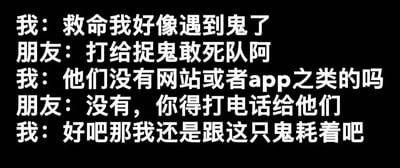 这是一张纯文字梗图，黑色背景上用白色字体展示了一段幽默对话：“我”声称遇到鬼，朋友建议联系“捉鬼敢死队”，“我”却反问是否有网站或APP，得知需要打电话后表示“还是跟这只鬼耗着吧”。通过现代年轻人依赖手机APP的生活习惯，与传统“捉鬼”场景形成反差萌，制造出搞笑效果。