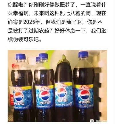 这是一张充满创意的趣味梗图，上方配有拟人化的文字对话，画面呈现的是冰箱内部的场景：三瓶百事可乐瓶装饮料之间，夹着一个被贴上百事可乐标签的茄子，完美伪装成可乐的样子。文字内容以其他“伪装成可乐的茄子”的视角，叫醒做了“梦到幸福未来”噩梦的茄子，调侃它是不是被打了过期农药，让它继续伪装成可乐。这个荒诞的设定制造出强烈的反差感，将茄子拟人化，既营造出搞笑的氛围，又暗含黑色幽默，以戏谑的方式讽刺了对“幸福未来”的期待在现实中如同噩梦，只能被迫“伪装”、迎合环境的无奈处境。