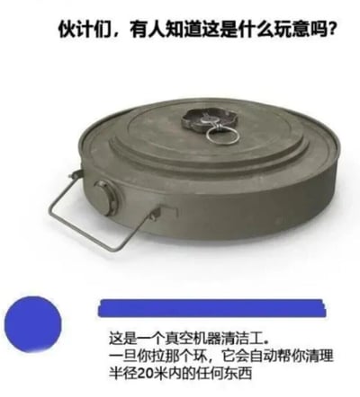 这是一张图文结合的网络玩梗静态图，图中展示的是一枚橄榄绿色的圆盘式军用反坦克地雷，其顶部带有触发拉环，侧面配有便携提手。图上方以口语化的提问配文“伙计们，有人知道这是什么玩意吗？”，下方则用玩笑式的语气给出反讽回复：“这是一个真空机器清洁工。一旦你拉那个环，它会自动帮你清理半径20米内的任何东西”，这里的“清理”实际是指地雷爆炸后会摧毁范围内的所有物体，用幽默调侃的方式消解了军用地雷的危险属性，属于典型的网络迷因创作。