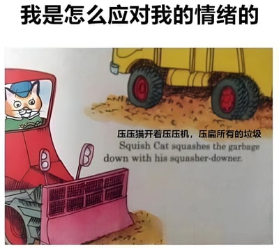 图片顶部有黑色大字标题“我是怎么应对我的情绪的”，下方是一幅卡通插画。画中一只戴着蓝色帽子、穿着绿色衣服的猫（压压猫）正驾驶着红色的压压机，前方有一辆黄色卡车，地面上有被压扁的垃圾。插画下方配有中英文文字：“压压猫开着压压机，压扁所有的垃圾”和“Squish Cat squashes the garbage down with his squasher-downer.”。该梗图通过“压压猫压扁垃圾”的场景，幽默隐喻将负面情绪比作垃圾并进行处理的情绪管理方式。