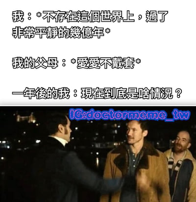 图片上半部分为三行黑色文字，内容为“我：*不存在这个世界上，过了非常平静的几亿年*”“我的父母：*爱爱不戴套*”“一年后的我：现在到底是啥情况？”，通过夸张的时间对比（几亿年平静非存在 vs 因父母行为突然存在）制造幽默效果，表达对自身存在的调侃式困惑。下半部分是一张夜间户外场景的真人截图，三名男子互动，左侧西装男子伸手指向中间棕色外套男子，右侧男子微笑旁观，画面上方有蓝色水印“IG:doctormeme_tw”。
