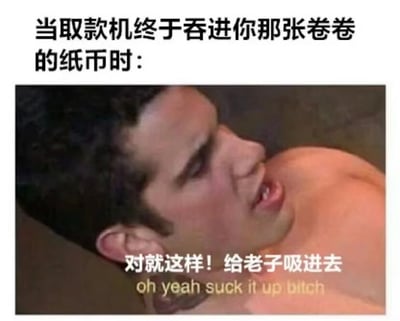 图片上方配有文字“当取款机终于吞进你那张卷卷的纸币时：”，下方是一张侧卧的 shirtless 男性截图，他转头露出激动且略带粗暴的表情，图片上叠加文字“对就这样！给老子吸进去”及英文翻译“oh yeah suck it up bitch”。通过夸张的人物表情和直白的文字，幽默展现了人们在ATM成功识别并吞入卷皱纸币时的焦急又庆幸的复杂心情。