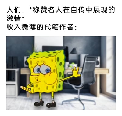 这是一张调侃代笔作者处境的网络梗图，上方文字分为两部分，前半部分描述人们对名人自传中展现的激情大加称赞，后半部分引出收入微薄的代笔作者。图中是被合成到办公室场景里的卡通角色海绵宝宝，它眼神涣散、一脸疲惫，一只手握着铅笔，另一只手无力挥动，生动地表现出代笔作者付出了大量劳动创作出自传，却只能隐藏在名人背后，拿着微薄收入、不被大众知晓的无奈与心酸，讽刺了幕后劳动者付出与回报不对等、不被关注的职场现象。